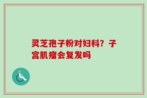 灵芝孢子粉对妇科?子宫肌瘤会复发吗
