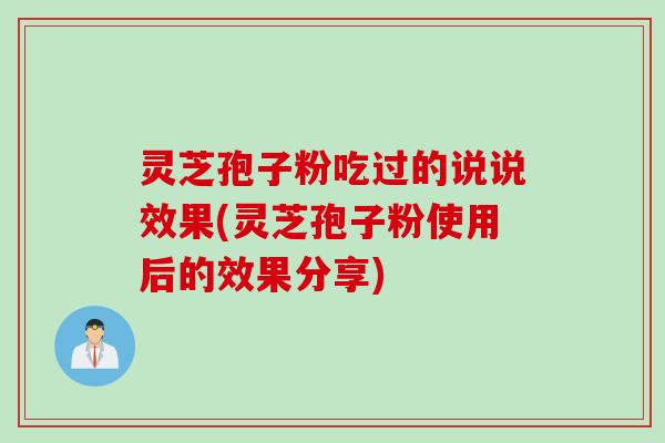 灵芝孢子粉吃过的说说效果(灵芝孢子粉使用后的效果分享)