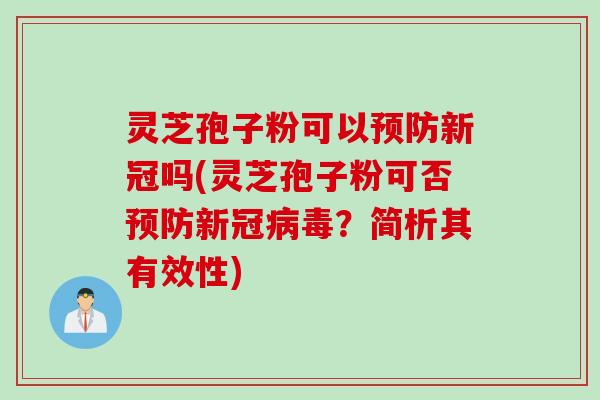 灵芝孢子粉可以预防新冠吗(灵芝孢子粉可否预防新冠病毒?简析其有效性)