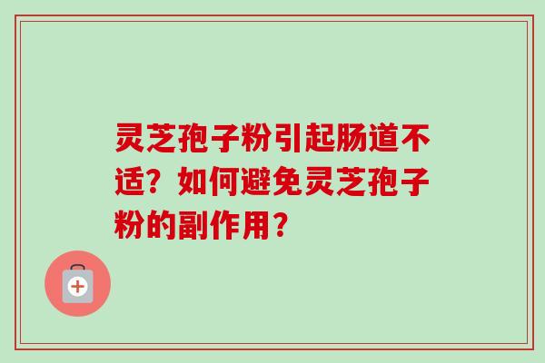灵芝孢子粉引起肠道不适？如何避免灵芝孢子粉的副作用？