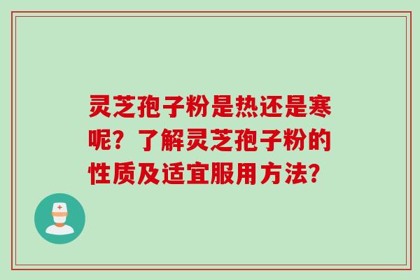 灵芝孢子粉是热还是寒呢？了解灵芝孢子粉的性质及适宜服用方法？