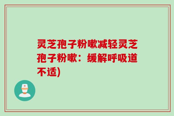 灵芝孢子粉嗽减轻灵芝孢子粉嗽：缓解呼吸道不适)
