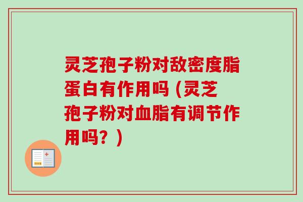 灵芝孢子粉对敌密度脂蛋白有作用吗 (灵芝孢子粉对血脂有调节作用吗？)