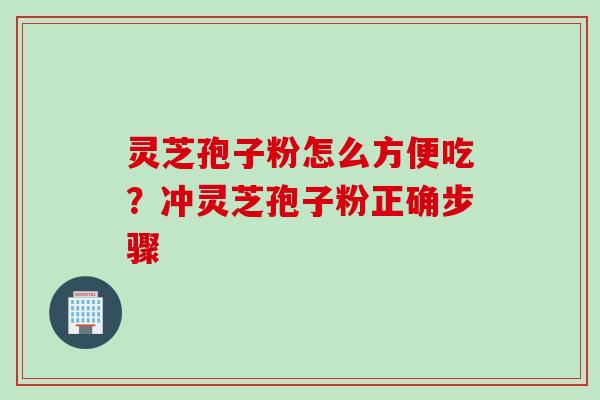 灵芝孢子粉怎么方便吃?冲灵芝孢子粉正确步骤