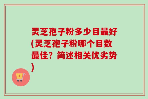 灵芝孢子粉多少目最好(灵芝孢子粉哪个目数最佳？简述相关优劣势)