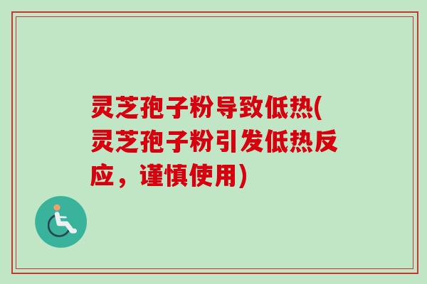灵芝孢子粉导致低热(灵芝孢子粉引发低热反应,谨慎使用)