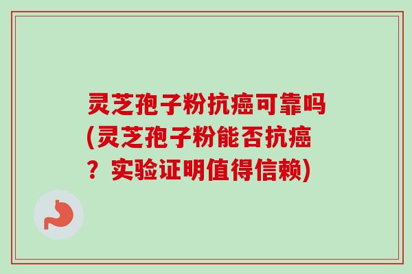 灵芝孢子粉抗癌可靠吗(灵芝孢子粉能否抗癌？实验证明值得信赖)