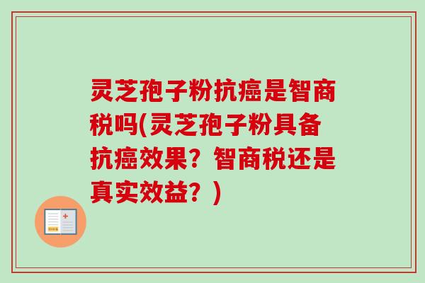 灵芝孢子粉抗癌是智商税吗(灵芝孢子粉具备抗癌效果？智商税还是真实效益？)