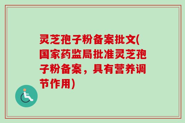 灵芝孢子粉备案批文(国家药监局批准灵芝孢子粉备案，具有营养调节作用)