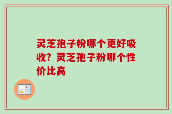 灵芝孢子粉哪个更好吸收?灵芝孢子粉哪个性价比高