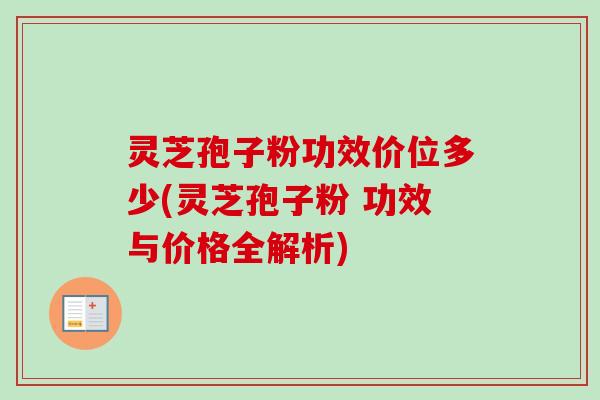 灵芝孢子粉功效价位多少(灵芝孢子粉 功效与价格全解析)