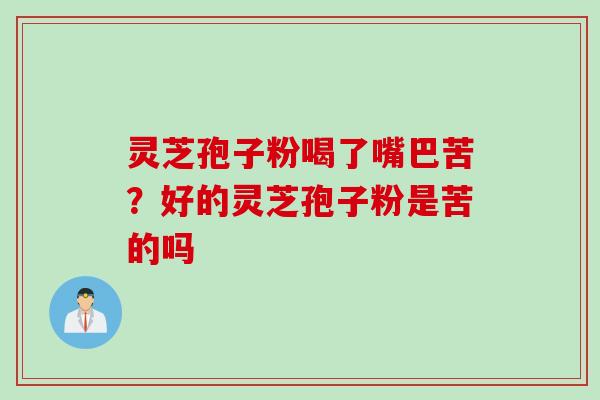 灵芝孢子粉喝了嘴巴苦？好的灵芝孢子粉是苦的吗