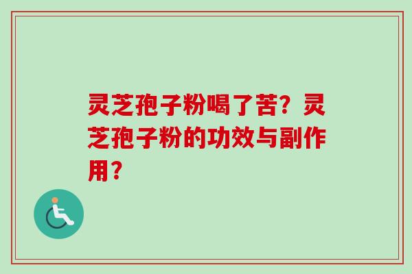 灵芝孢子粉喝了苦？灵芝孢子粉的功效与副作用？