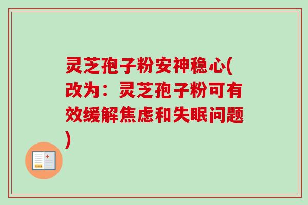 灵芝孢子粉安神稳心(改为:灵芝孢子粉可有效缓解焦虑和失眠问题)