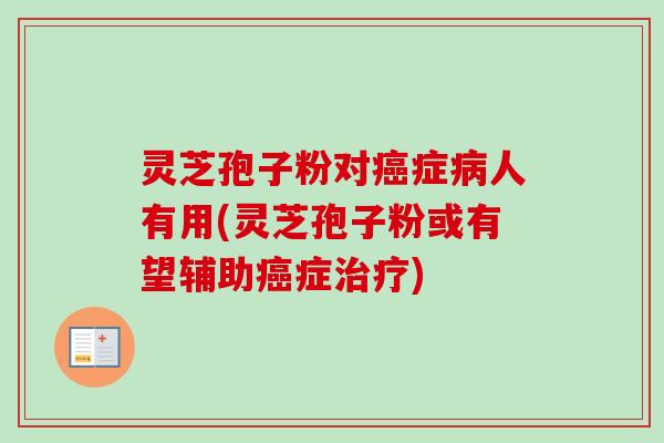 灵芝孢子粉对癌症病人有用(灵芝孢子粉或有望辅助癌症治疗)