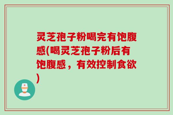 灵芝孢子粉喝完有饱腹感(喝灵芝孢子粉后有饱腹感,有效控制) 灵芝孢子粉喝完有饱腹感(喝灵芝孢子粉后有饱腹感,有效控制)