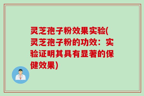 灵芝孢子粉效果实验(灵芝孢子粉的功效：实验证明其具有显著的保健效果)