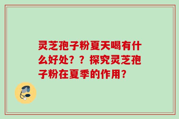 灵芝孢子粉夏天喝有什么好处??探究灵芝孢子粉在夏季的作用?