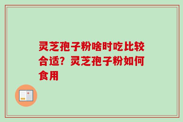 灵芝孢子粉啥时吃比较合适？灵芝孢子粉如何食用