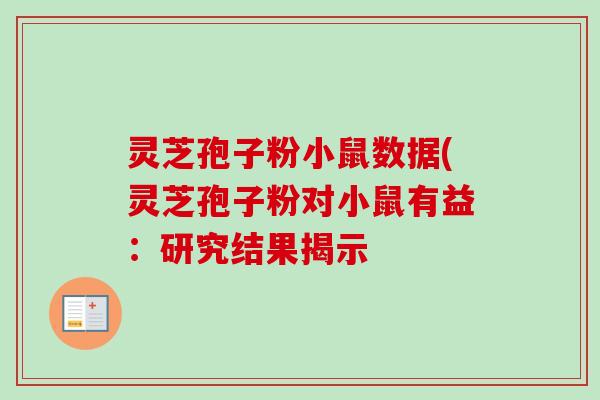 灵芝孢子粉小鼠数据(灵芝孢子粉对小鼠有益:研究结果揭示