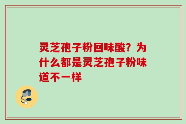 灵芝孢子粉回味酸？为什么都是灵芝孢子粉味道不一样