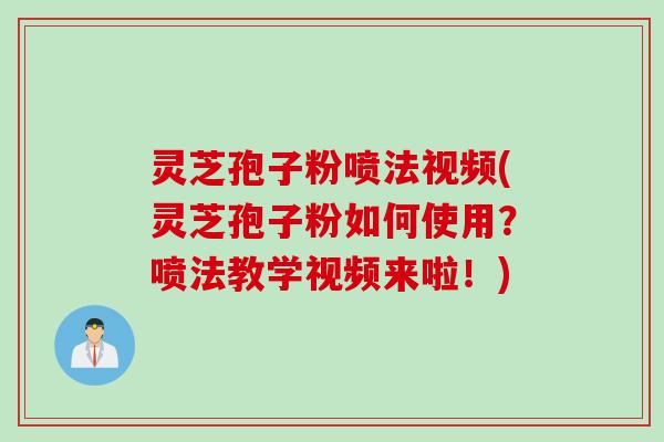 灵芝孢子粉喷法视频(灵芝孢子粉如何使用?喷法教学视频来啦!)