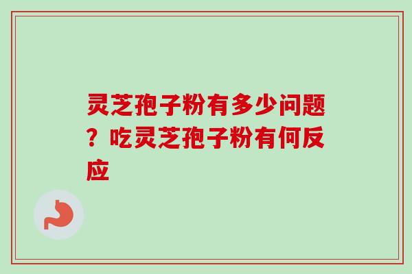 灵芝孢子粉有多少问题？吃灵芝孢子粉有何反应