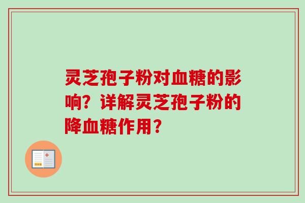 灵芝孢子粉对血糖的影响？详解灵芝孢子粉的降血糖作用？