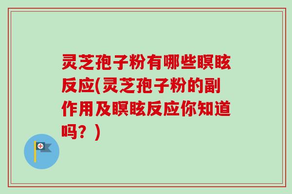 灵芝孢子粉有哪些瞑眩反应(灵芝孢子粉的副作用及瞑眩反应你知道吗?)