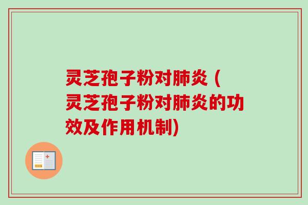 灵芝孢子粉对肺炎 (灵芝孢子粉对肺炎的功效及作用机制)