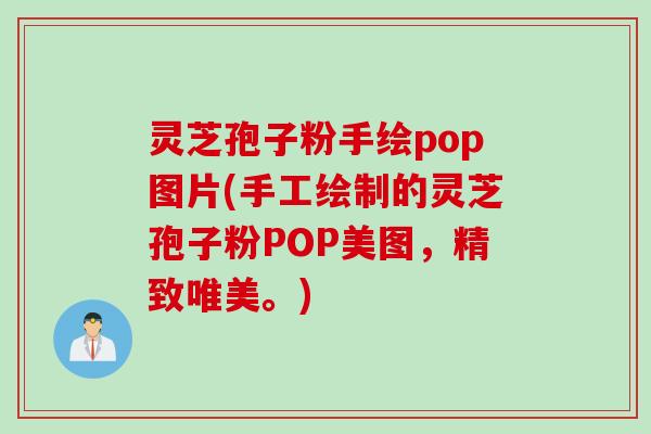 灵芝孢子粉手绘pop图片(手工绘制的灵芝孢子粉POP美图，精致唯美。)