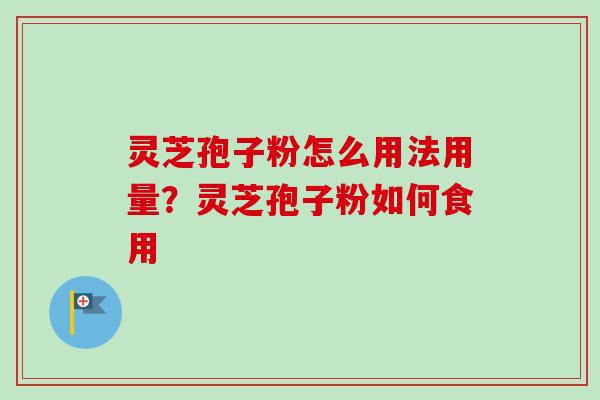 灵芝孢子粉怎么用法用量?灵芝孢子粉如何食用