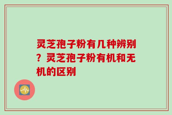 灵芝孢子粉有几种辨别？灵芝孢子粉有机和无机的区别