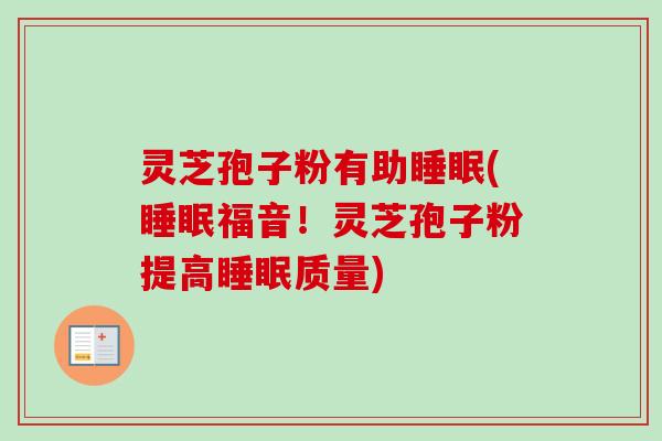 灵芝孢子粉有助睡眠(睡眠福音！灵芝孢子粉提高睡眠质量)