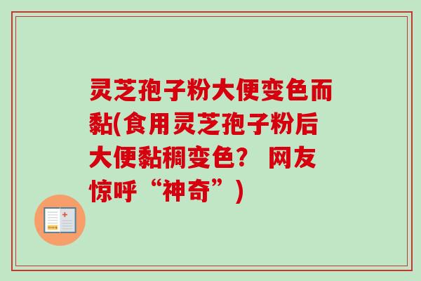 灵芝孢子粉大便变色而黏(食用灵芝孢子粉后大便黏稠变色? 网友惊呼“神奇”)