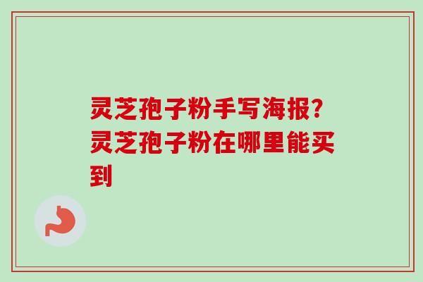 灵芝孢子粉手写海报?灵芝孢子粉在哪里能买到