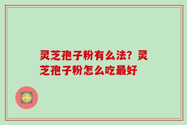 灵芝孢子粉有么法?灵芝孢子粉怎么吃最好