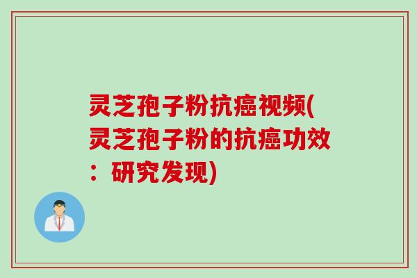灵芝孢子粉抗癌视频(灵芝孢子粉的抗癌功效：研究发现)