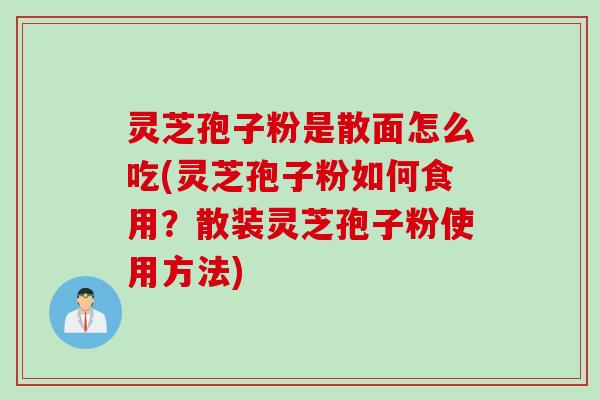 灵芝孢子粉是散面怎么吃(灵芝孢子粉如何食用？散装灵芝孢子粉使用方法)