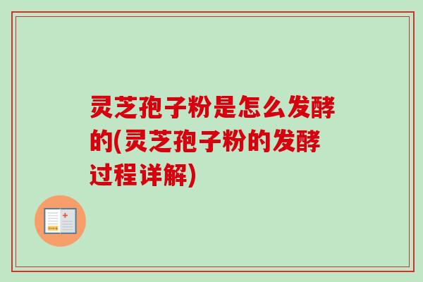 灵芝孢子粉是怎么发酵的(灵芝孢子粉的发酵过程详解)