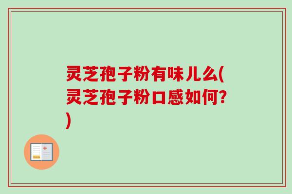 灵芝孢子粉有味儿么(灵芝孢子粉口感如何？)