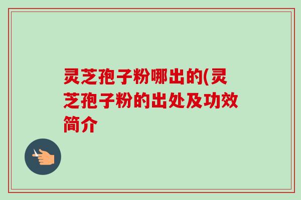 灵芝孢子粉哪出的(灵芝孢子粉的出处及功效简介