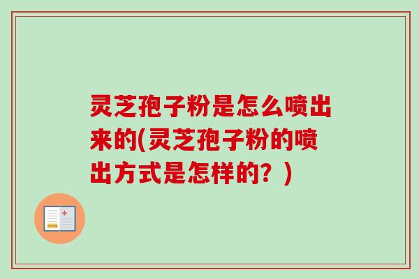 灵芝孢子粉是怎么喷出来的(灵芝孢子粉的喷出方式是怎样的？)