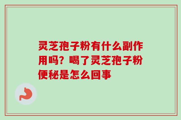 灵芝孢子粉有什么副作用吗？喝了灵芝孢子粉便秘是怎么回事