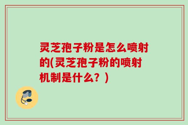 灵芝孢子粉是怎么喷射的(灵芝孢子粉的喷射机制是什么？)