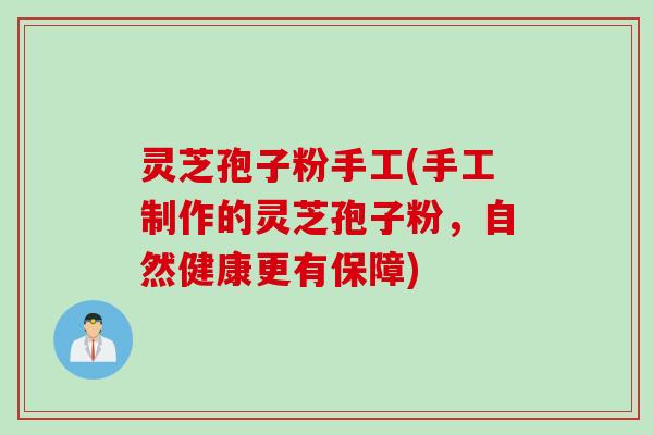 灵芝孢子粉手工(手工制作的灵芝孢子粉,自然健康更有保障)