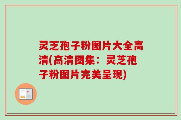 灵芝孢子粉图片大全高清(高清图集:灵芝孢子粉图片完美呈现)