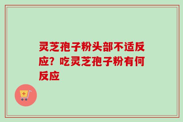 灵芝孢子粉头部不适反应?吃灵芝孢子粉有何反应