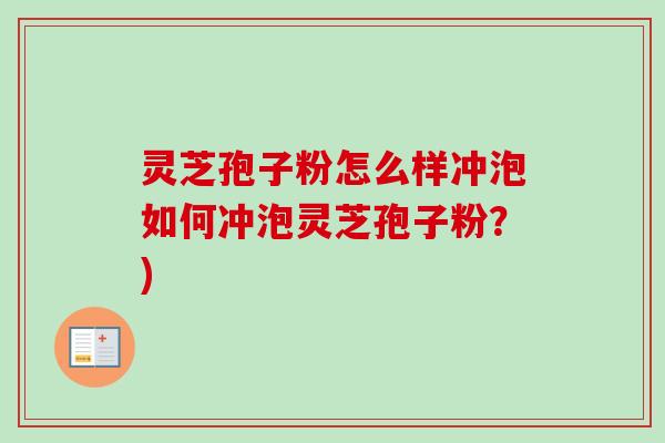 灵芝孢子粉怎么样冲泡如何冲泡灵芝孢子粉?)