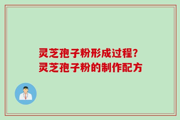 灵芝孢子粉形成过程?灵芝孢子粉的制作配方